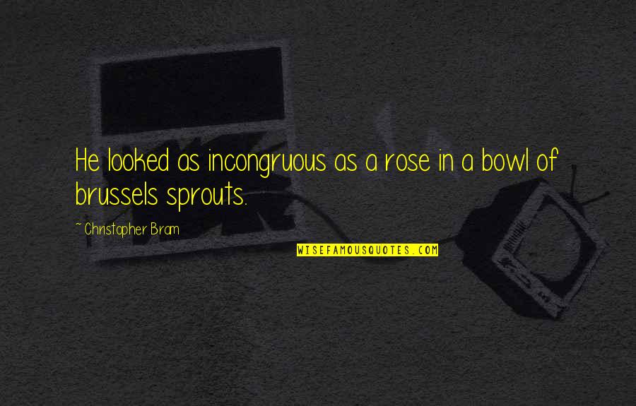 Genije Znacenje Quotes By Christopher Bram: He looked as incongruous as a rose in Genije Znacenje Quotes By Christopher Bram: He looked as incongruous as a rose in