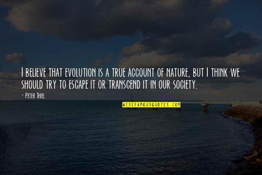 Genine Edwards Quotes By Peter Thiel: I believe that evolution is a true account Genine Edwards Quotes By Peter Thiel: I believe that evolution is a true account