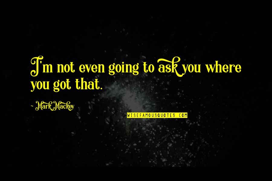 Genio Ribelle Quotes By Mark Mackey: I'm not even going to ask you where
