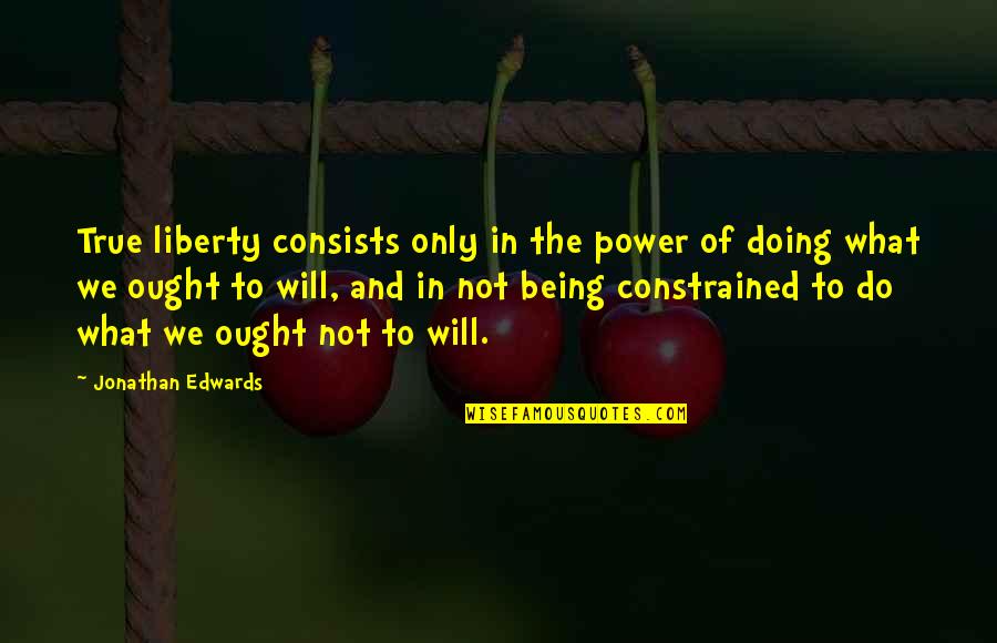 Genitally Quotes By Jonathan Edwards: True liberty consists only in the power of