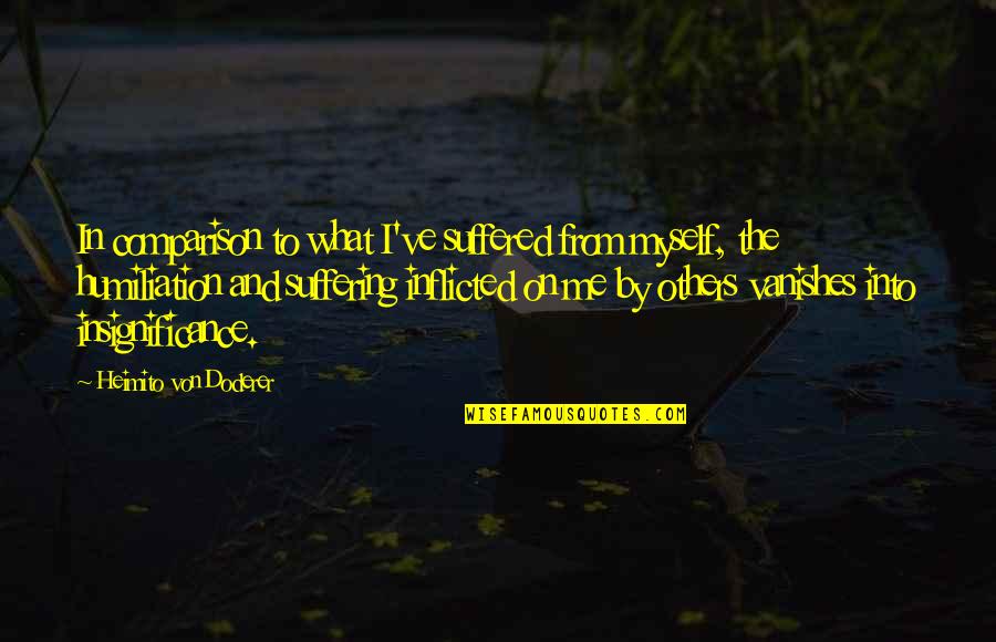 Genitors Quotes By Heimito Von Doderer: In comparison to what I've suffered from myself, Genitors Quotes By Heimito Von Doderer: In comparison to what I've suffered from myself,