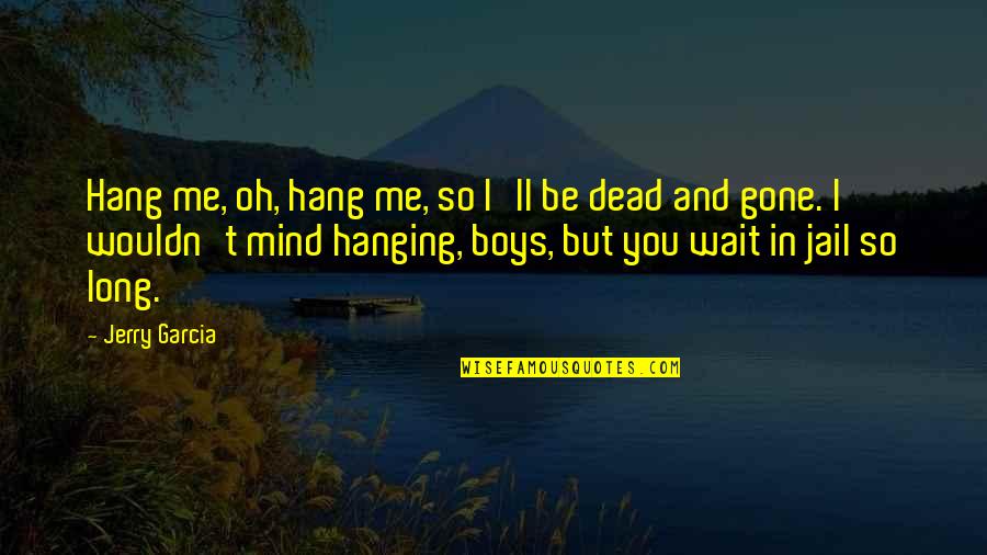 Genitors Quotes By Jerry Garcia: Hang me, oh, hang me, so I'll be Genitors Quotes By Jerry Garcia: Hang me, oh, hang me, so I'll be
