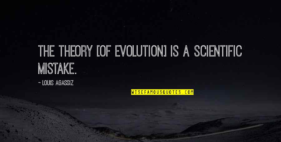 Genius And Funny Quotes By Louis Agassiz: The theory [of evolution] is a scientific mistake.