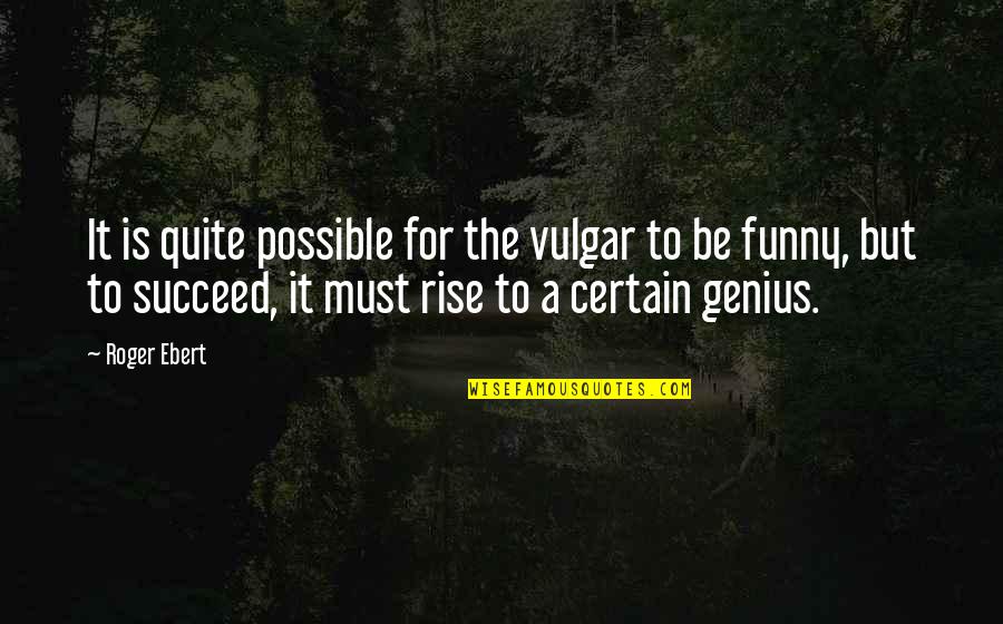 Genius And Funny Quotes By Roger Ebert: It is quite possible for the vulgar to