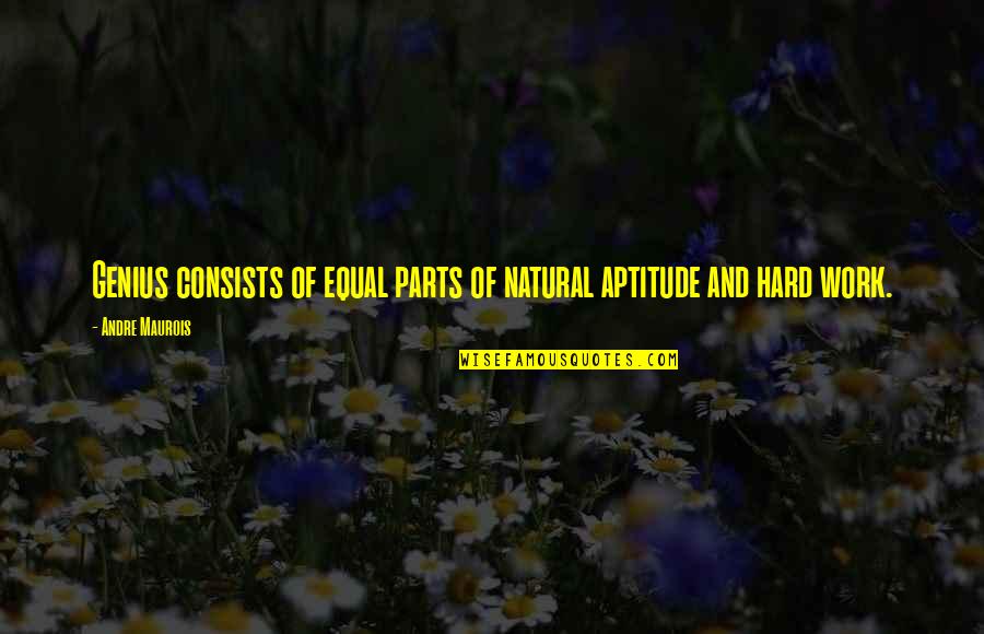 Genius And Hard Work Quotes By Andre Maurois: Genius consists of equal parts of natural aptitude