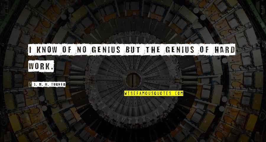 Genius And Hard Work Quotes By J. M. W. Turner: I know of no genius but the genius