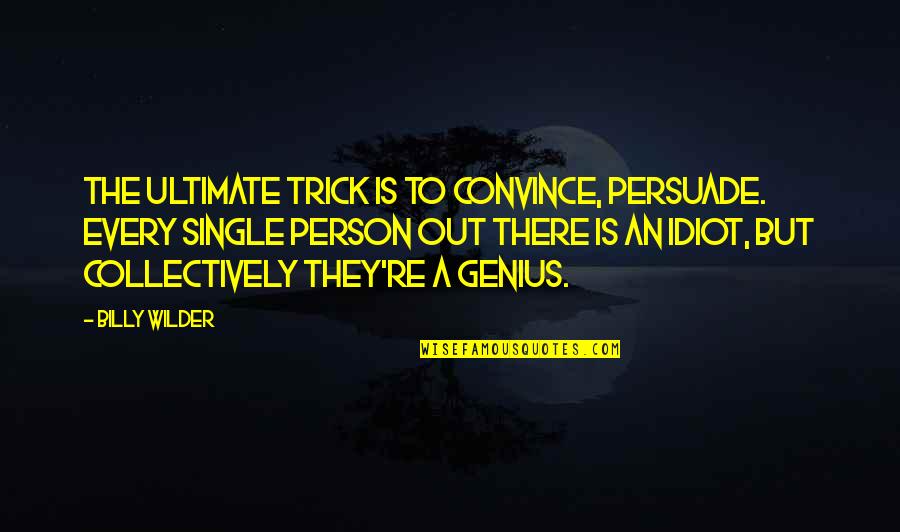 Genius And Idiot Quotes By Billy Wilder: The ultimate trick is to convince, persuade. Every