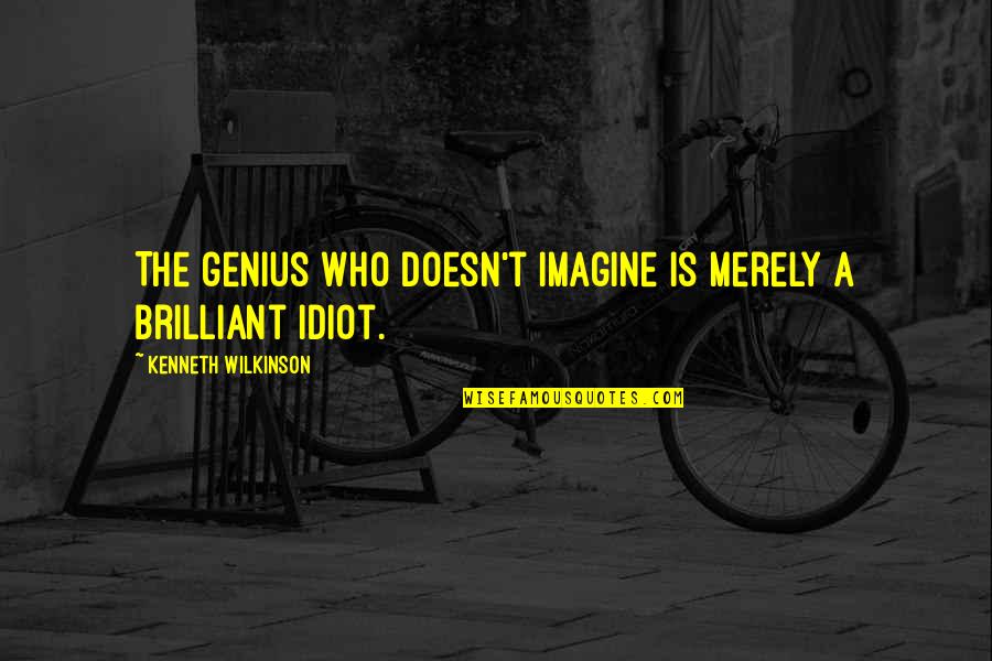 Genius And Idiot Quotes By Kenneth Wilkinson: The genius who doesn't imagine is merely a