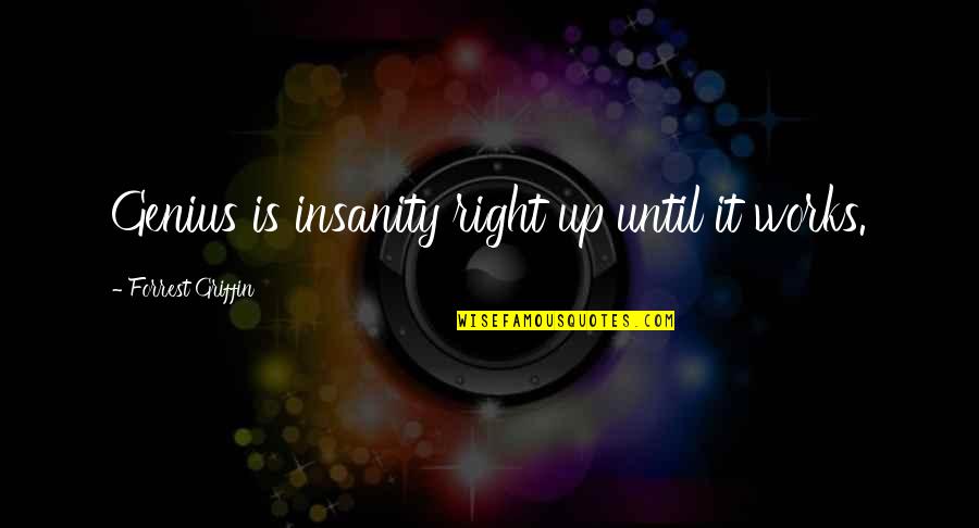 Genius And Insanity Quotes By Forrest Griffin: Genius is insanity right up until it works.