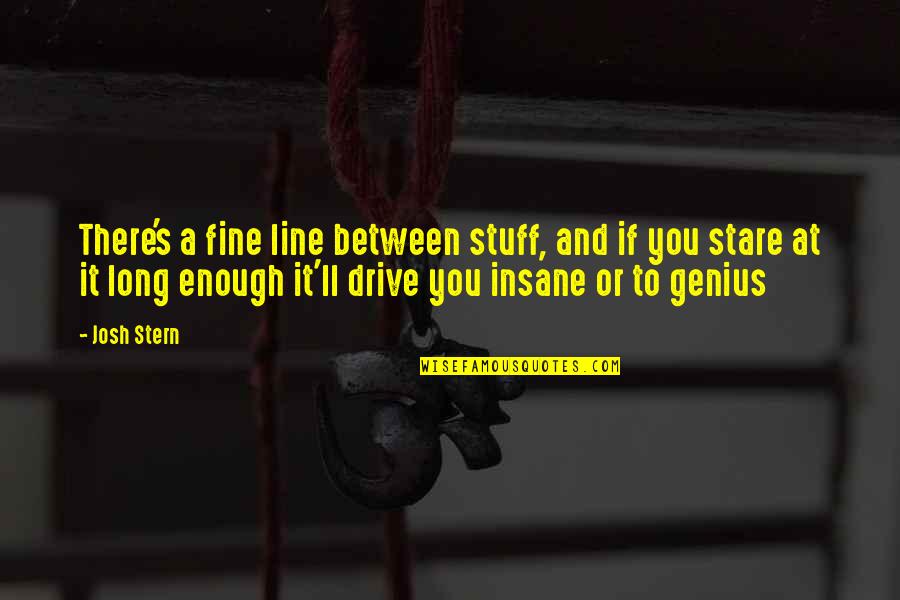 Genius And Insanity Quotes By Josh Stern: There's a fine line between stuff, and if