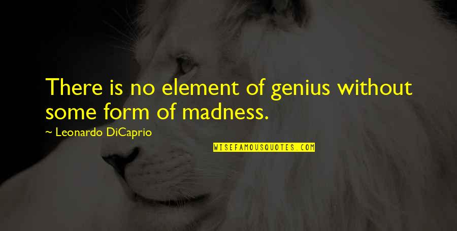 Genius And Insanity Quotes By Leonardo DiCaprio: There is no element of genius without some