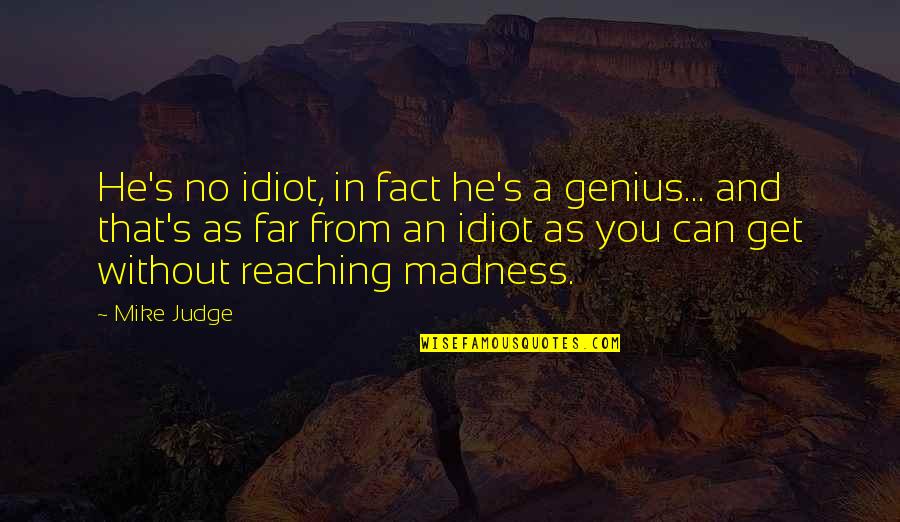 Genius And Insanity Quotes By Mike Judge: He's no idiot, in fact he's a genius...