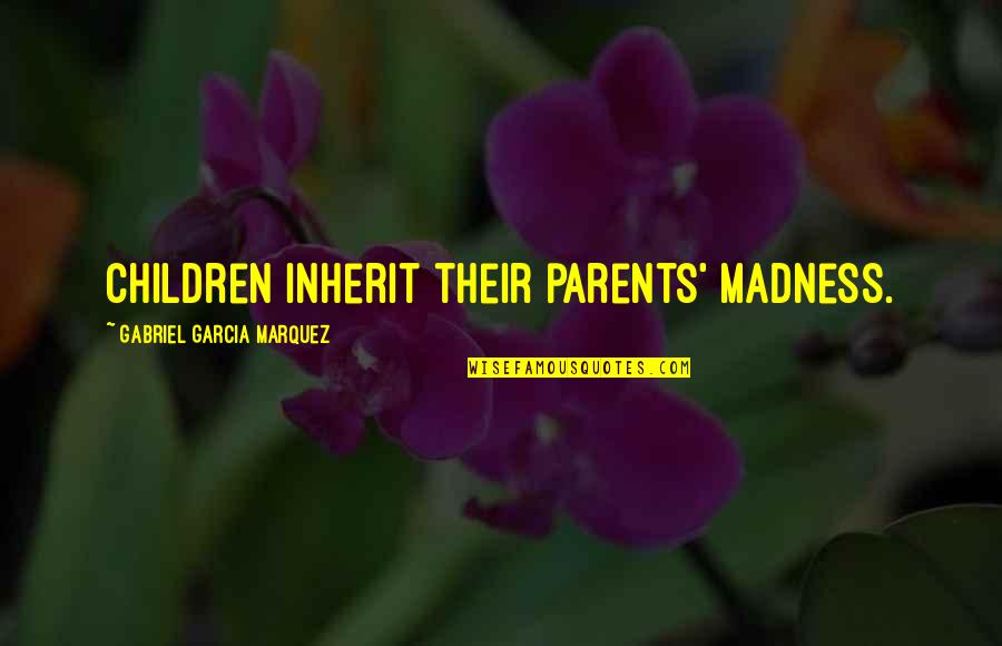 Genius And Madness Quotes By Gabriel Garcia Marquez: Children inherit their parents' madness.