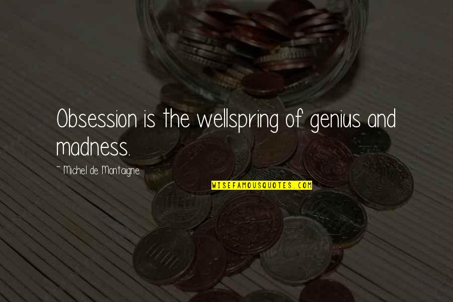 Genius And Madness Quotes By Michel De Montaigne: Obsession is the wellspring of genius and madness.