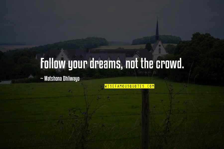 Genius And Success Quotes By Matshona Dhliwayo: Follow your dreams, not the crowd. Genius And Success Quotes By Matshona Dhliwayo: Follow your dreams, not the crowd.