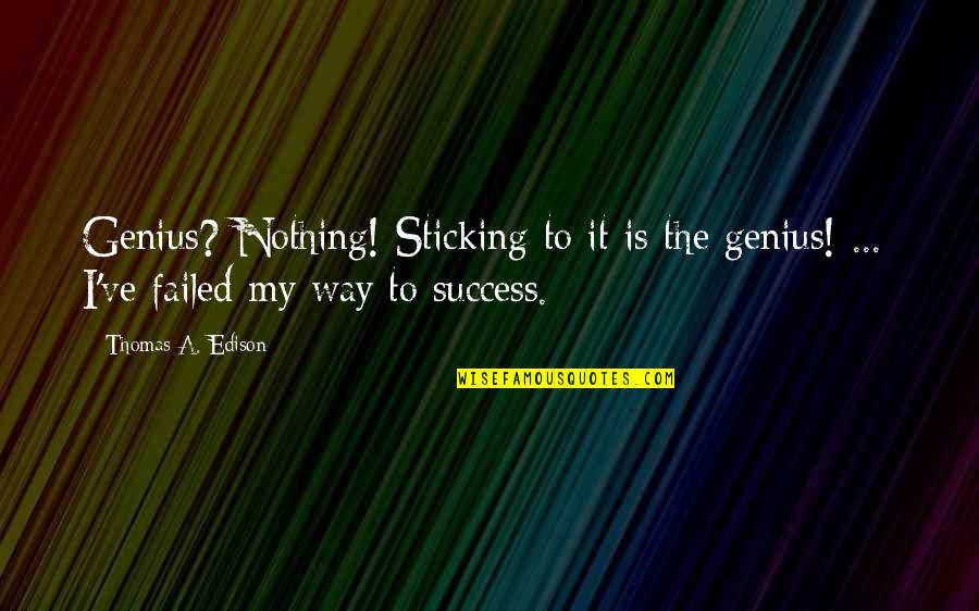 Genius And Success Quotes By Thomas A. Edison: Genius? Nothing! Sticking to it is the genius! Genius And Success Quotes By Thomas A. Edison: Genius? Nothing! Sticking to it is the genius!