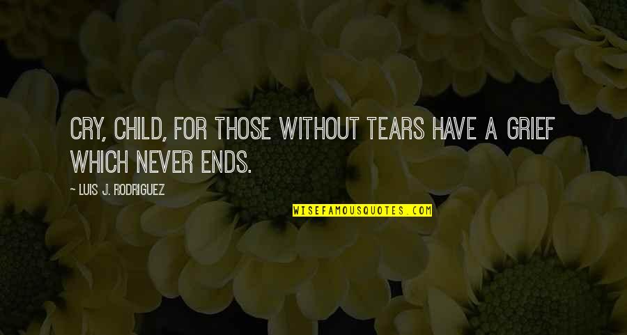 Genius Files Quotes By Luis J. Rodriguez: Cry, child, for those without tears have a Genius Files Quotes By Luis J. Rodriguez: Cry, child, for those without tears have a