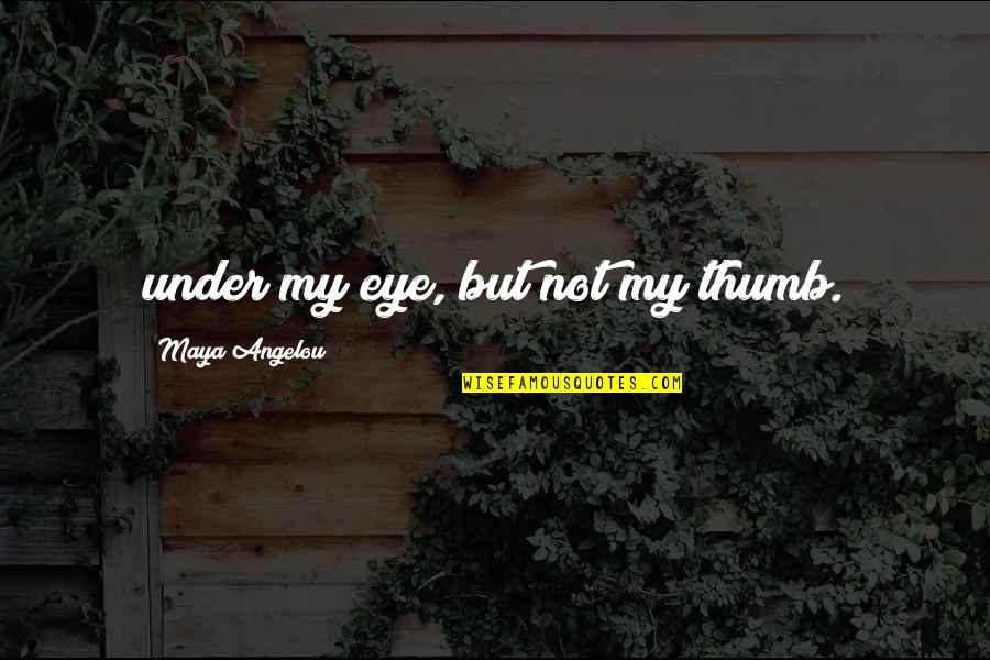 Genius Funny Quote Quotes By Maya Angelou: under my eye, but not my thumb. Genius Funny Quote Quotes By Maya Angelou: under my eye, but not my thumb.