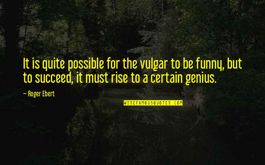 Genius Funny Quotes By Roger Ebert: It is quite possible for the vulgar to Genius Funny Quotes By Roger Ebert: It is quite possible for the vulgar to