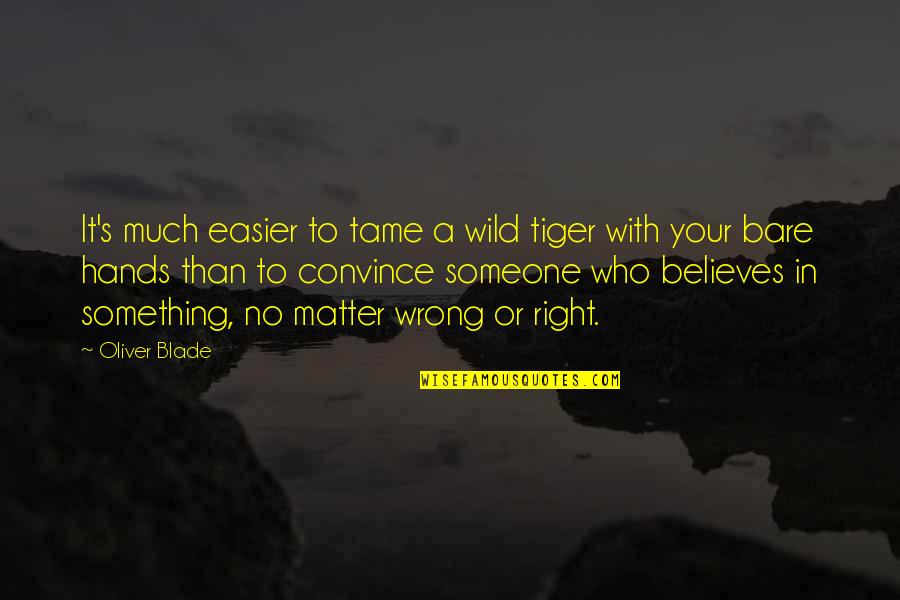 Genius Hour Quotes By Oliver Blade: It's much easier to tame a wild tiger Genius Hour Quotes By Oliver Blade: It's much easier to tame a wild tiger