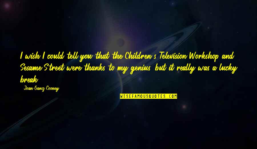 Genius In Children Quotes By Joan Ganz Cooney: I wish I could tell you that the Genius In Children Quotes By Joan Ganz Cooney: I wish I could tell you that the