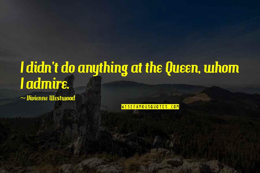 Genius In The Family Quotes By Vivienne Westwood: I didn't do anything at the Queen, whom Genius In The Family Quotes By Vivienne Westwood: I didn't do anything at the Queen, whom