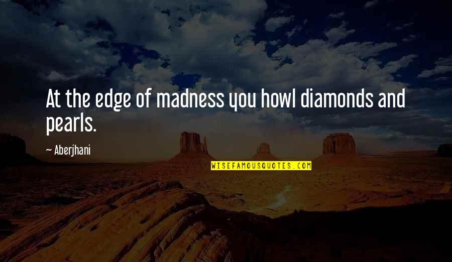 Genius Madness Quotes By Aberjhani: At the edge of madness you howl diamonds