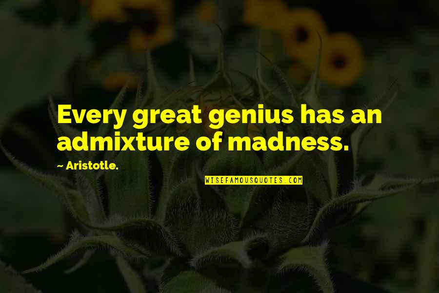 Genius Madness Quotes By Aristotle.: Every great genius has an admixture of madness. Genius Madness Quotes By Aristotle.: Every great genius has an admixture of madness.