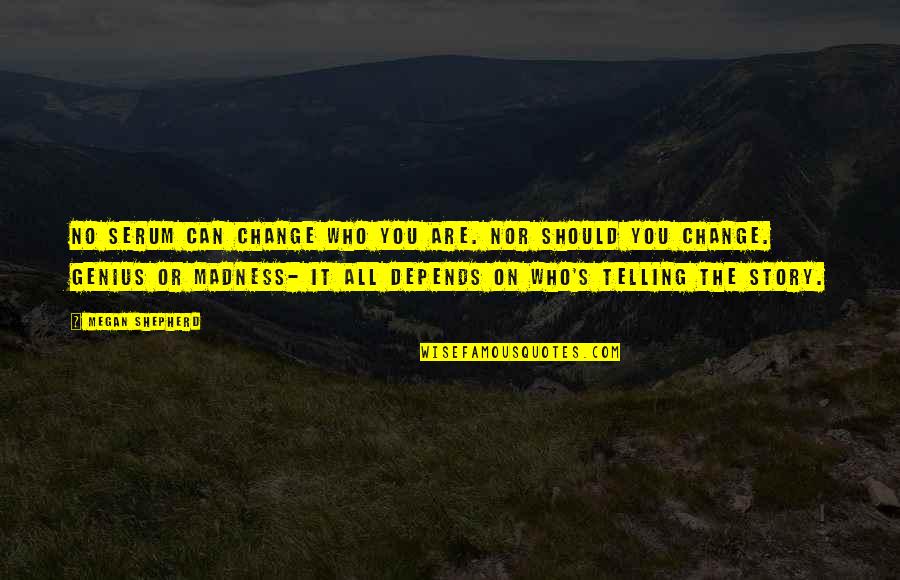 Genius Madness Quotes By Megan Shepherd: No serum can change who you are. Nor Genius Madness Quotes By Megan Shepherd: No serum can change who you are. Nor