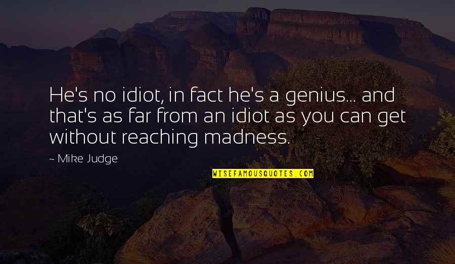 Genius Madness Quotes By Mike Judge: He's no idiot, in fact he's a genius... Genius Madness Quotes By Mike Judge: He's no idiot, in fact he's a genius...