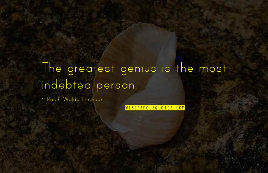 Genius Person Quotes By Ralph Waldo Emerson: The greatest genius is the most indebted person.
