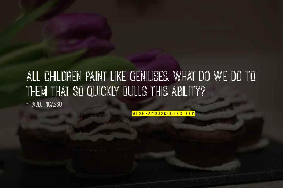 Genius Picasso Quotes By Pablo Picasso: All children paint like geniuses. What do we