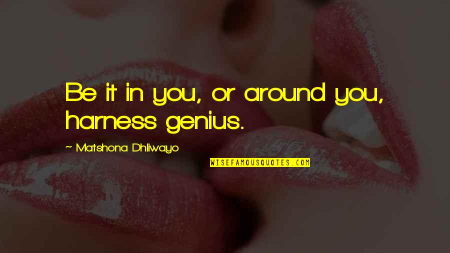 Genius Quotes And Quotes By Matshona Dhliwayo: Be it in you, or around you, harness