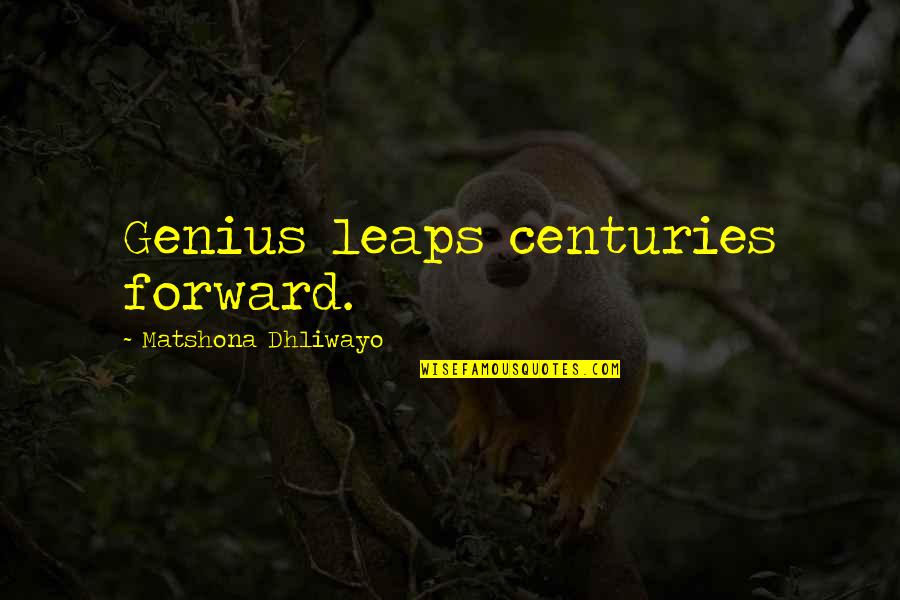 Genius Quotes And Quotes By Matshona Dhliwayo: Genius leaps centuries forward.