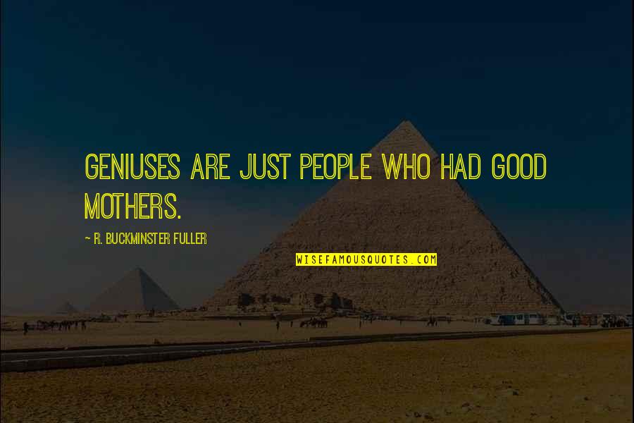 Genius Quotes By R. Buckminster Fuller: Geniuses are just people who had good mothers.