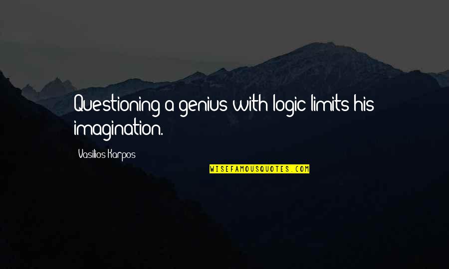 Genius Quotes By Vasilios Karpos: Questioning a genius with logic limits his imagination.