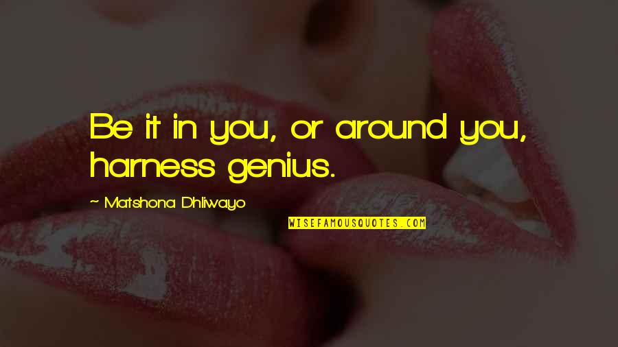 Genius Quotes Quotes By Matshona Dhliwayo: Be it in you, or around you, harness