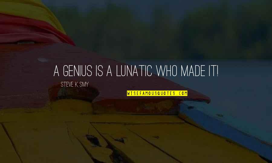 Genius Quotes Quotes By Steve K. Smy: A genius is a lunatic who made it!