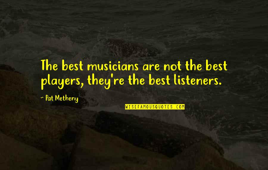 Genius Song Quotes By Pat Metheny: The best musicians are not the best players,