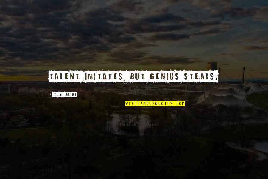 Genius Steals Quotes By T. S. Eliot: Talent imitates, but genius steals. Genius Steals Quotes By T. S. Eliot: Talent imitates, but genius steals.