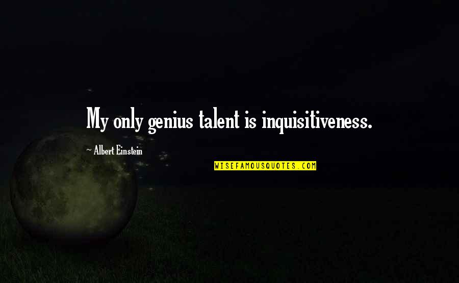 Genius Talent Quotes By Albert Einstein: My only genius talent is inquisitiveness.