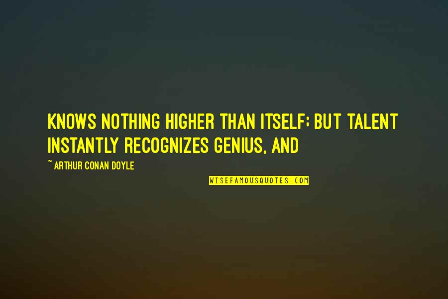 Genius Talent Quotes By Arthur Conan Doyle: Knows nothing higher than itself; but talent instantly