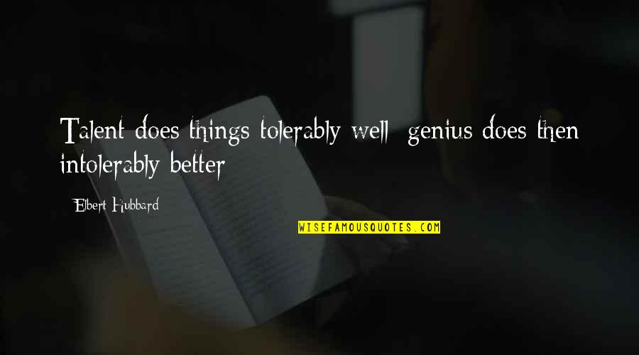 Genius Talent Quotes By Elbert Hubbard: Talent does things tolerably well; genius does then