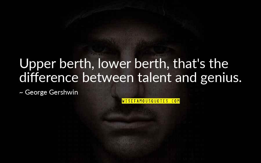 Genius Talent Quotes By George Gershwin: Upper berth, lower berth, that's the difference between