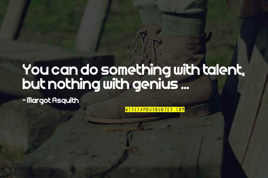 Genius Talent Quotes By Margot Asquith: You can do something with talent, but nothing