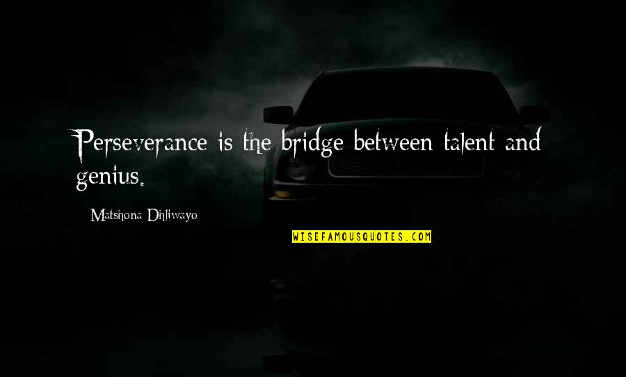 Genius Talent Quotes By Matshona Dhliwayo: Perseverance is the bridge between talent and genius.