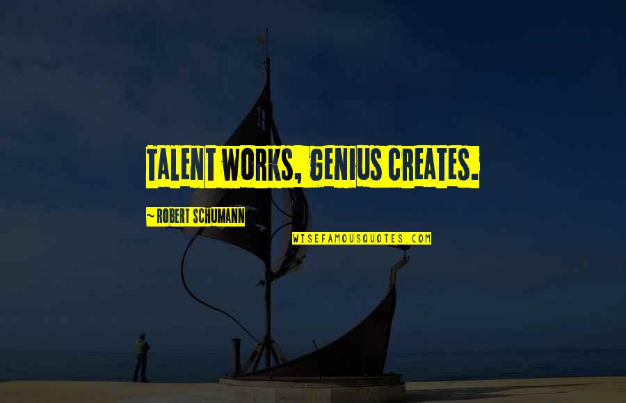 Genius Talent Quotes By Robert Schumann: Talent works, genius creates.