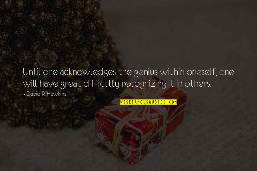 Genius The Great Quotes By David R. Hawkins: Until one acknowledges the genius within oneself, one Genius The Great Quotes By David R. Hawkins: Until one acknowledges the genius within oneself, one