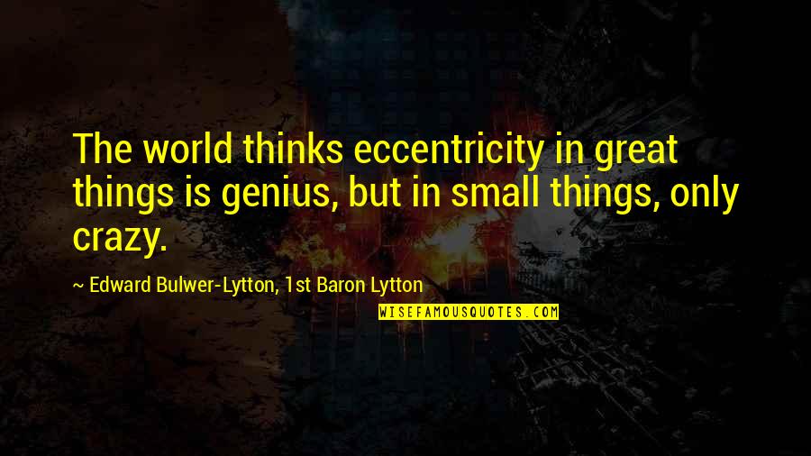 Genius The Great Quotes By Edward Bulwer-Lytton, 1st Baron Lytton: The world thinks eccentricity in great things is Genius The Great Quotes By Edward Bulwer-Lytton, 1st Baron Lytton: The world thinks eccentricity in great things is