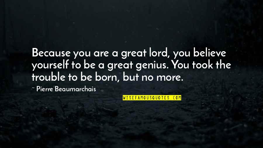 Genius The Great Quotes By Pierre Beaumarchais: Because you are a great lord, you believe Genius The Great Quotes By Pierre Beaumarchais: Because you are a great lord, you believe